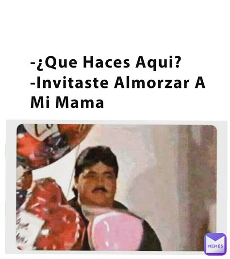 Que Haces Aqui Invitaste Almorzar A Mi Mama Jaibol88 Memes Que Haces Aqui Invitaste Almorzar A Mi Mama Jaibol88 Memes